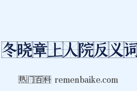 冬晓章上人院反义词是什么意思的图片